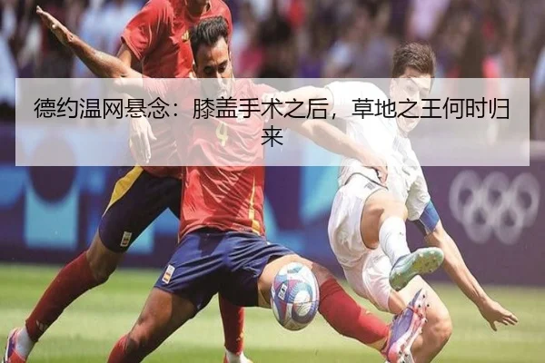 德约温网悬念：膝盖手术之后，草地之王何时归来 | aitiyu