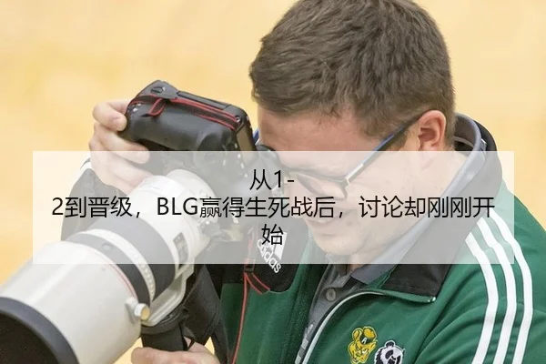 从1-2到晋级，BLG赢得生死战后，讨论却刚刚开始 | aitiyu