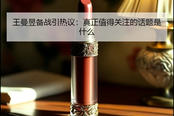 王曼昱备战引热议：真正值得关注的话题是什么 | aitiyu