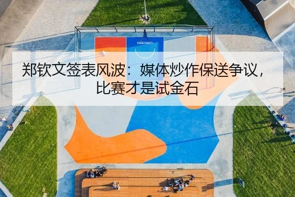 郑钦文签表风波：媒体炒作保送争议，比赛才是试金石